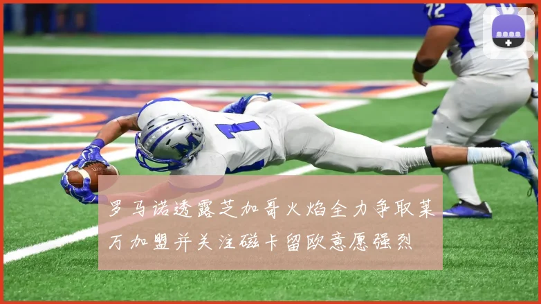 罗马诺透露芝加哥火焰全力争取莱万加盟并关注磁卡留欧意愿强烈