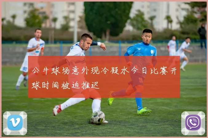 公牛球场意外现冷凝水今日比赛开球时间被迫推迟