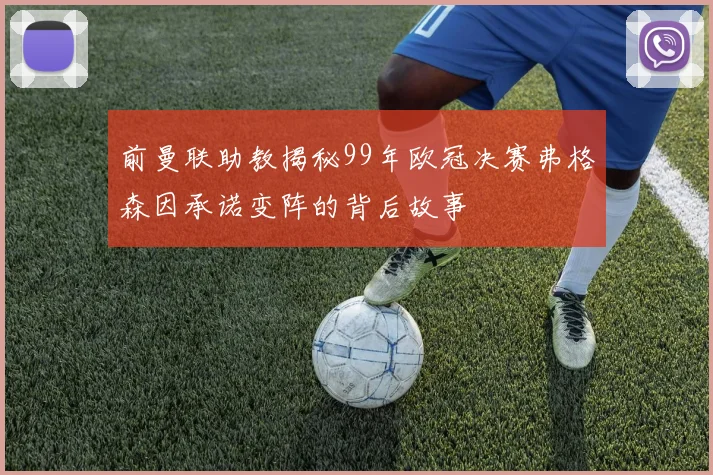 前曼联助教揭秘99年欧冠决赛弗格森因承诺变阵的背后故事