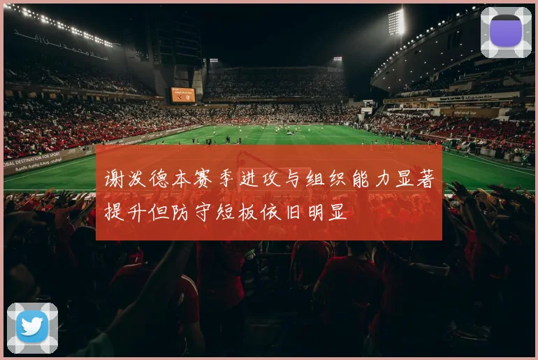 谢泼德本赛季进攻与组织能力显著提升但防守短板依旧明显