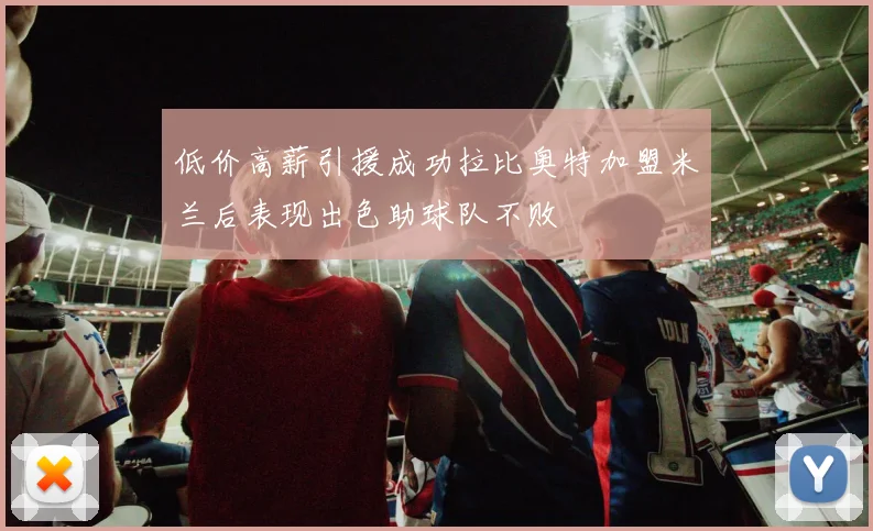 低价高薪引援成功拉比奥特加盟米兰后表现出色助球队不败