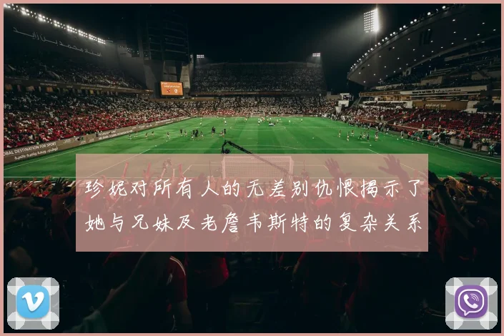 珍妮对所有人的无差别仇恨揭示了她与兄妹及老詹韦斯特的复杂关系