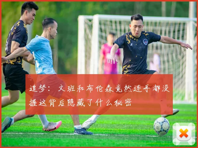 追梦：文班和布伦森竟然连手都没握这背后隐藏了什么秘密