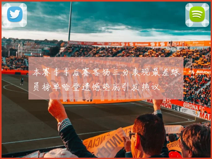 本赛季季后赛客场三分表现最差球员榜单哈登遗憾垫底引发热议