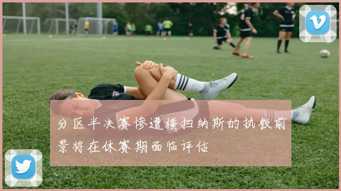 分区半决赛惨遭横扫纳斯的执教前景将在休赛期面临评估