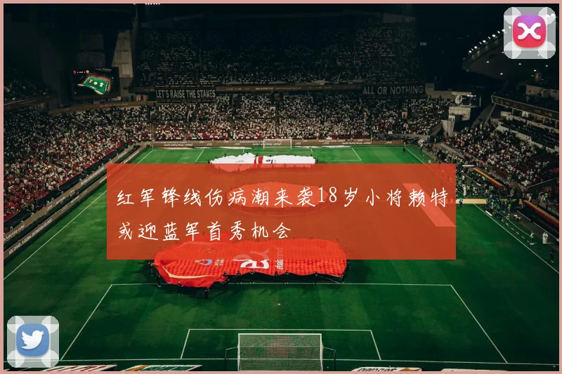 红军锋线伤病潮来袭18岁小将赖特或迎蓝军首秀机会