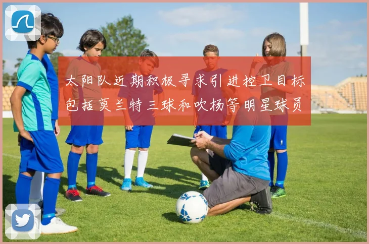 太阳队近期积极寻求引进控卫目标包括莫兰特三球和吹杨等明星球员